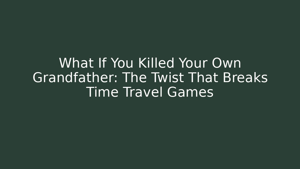 What If You Killed Your Own Grandfather: The Twist That Breaks Time Travel Games
