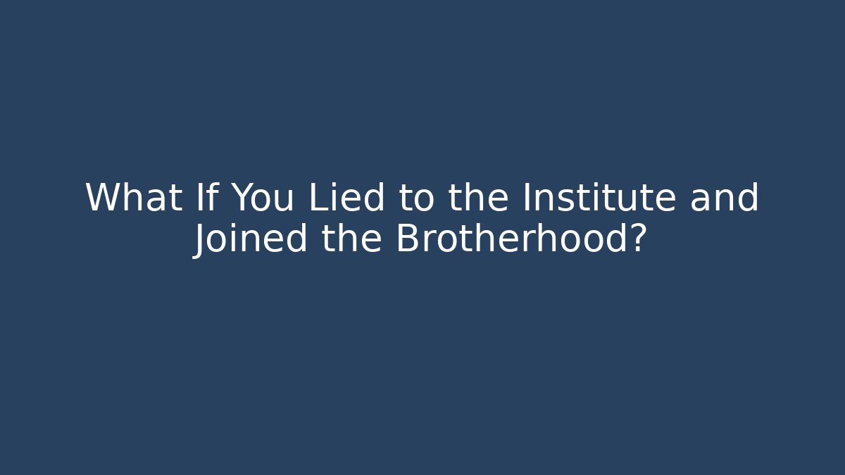 What If You Lied to the Institute and Joined the Brotherhood?