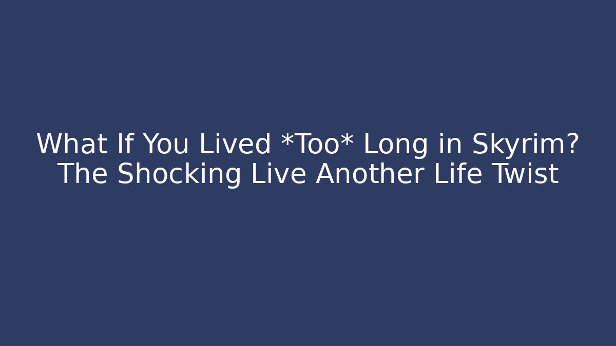 What If You Lived *Too* Long in Skyrim? The Shocking Live Another Life Twist