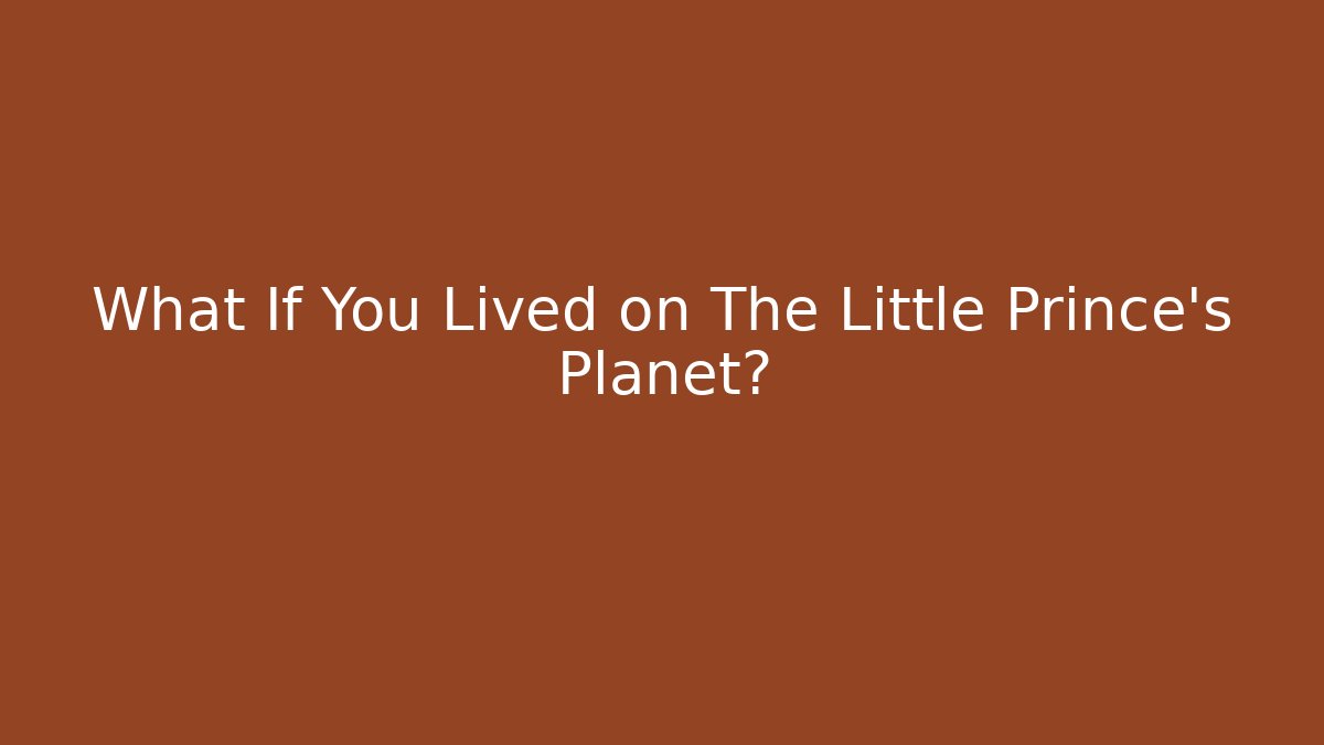What If You Lived on The Little Prince’s Planet?