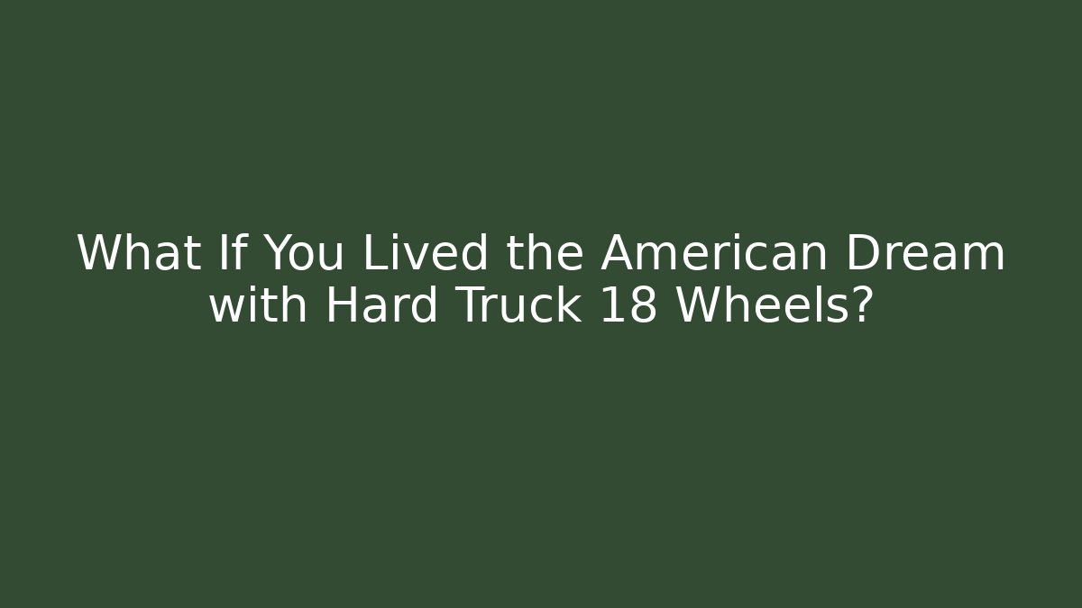 What If You Lived the American Dream with Hard Truck 18 Wheels?
