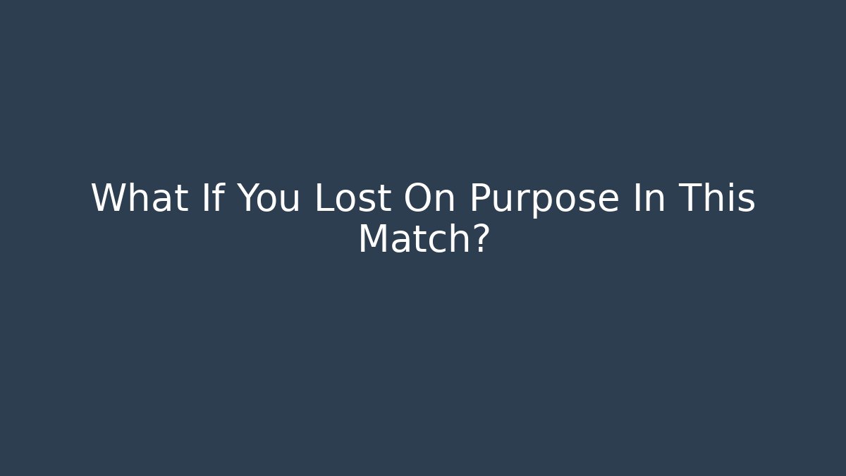 What If You Lost On Purpose In This Match? - Create More Assets