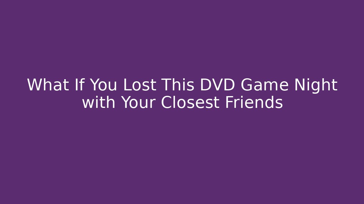 What If You Lost This DVD Game Night with Your Closest Friends