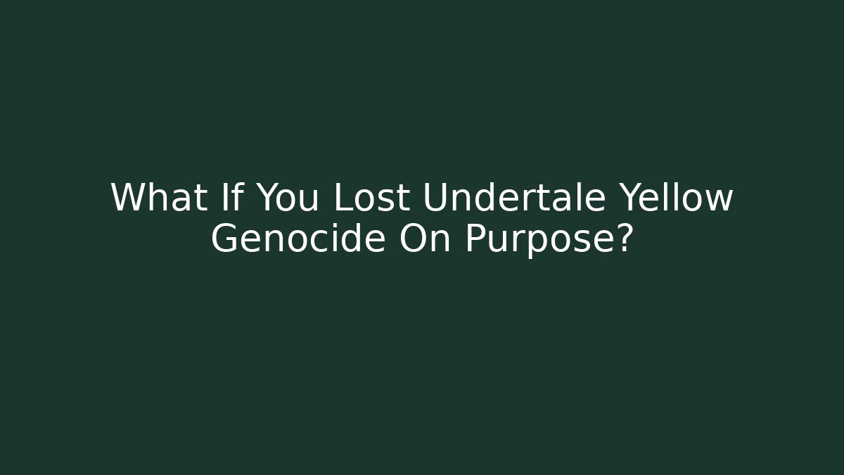 What If You Lost Undertale Yellow Genocide On Purpose?
