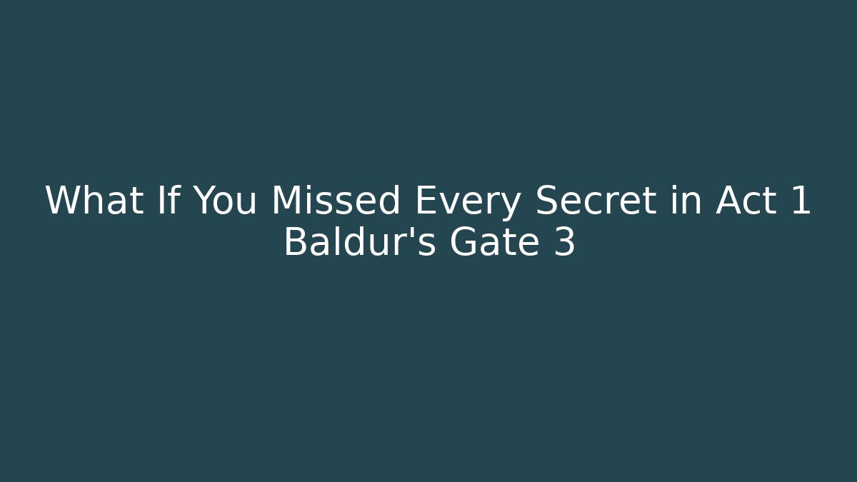 What If You Missed Every Secret in Act 1 Baldur's Gate 3