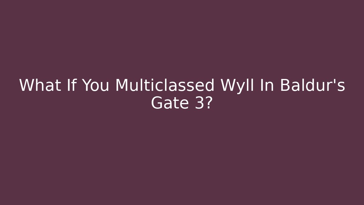 What If You Multiclassed Wyll In Baldur's Gate 3?
