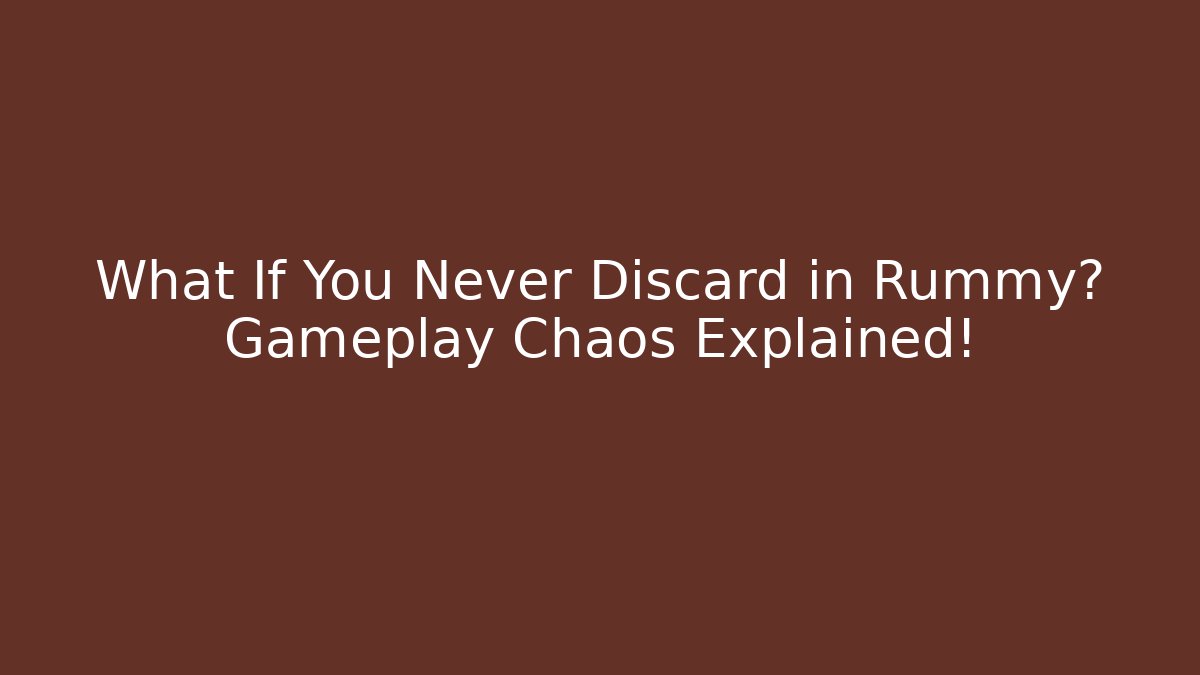 What If You Never Discard in Rummy? Gameplay Chaos Explained!