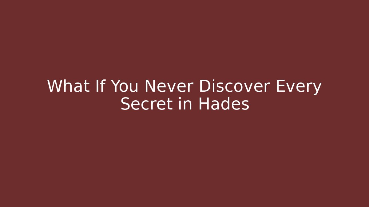 What If You Never Discover Every Secret in Hades