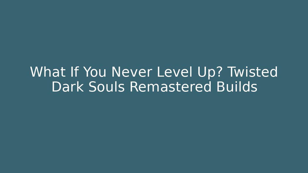 What If You Never Level Up? Twisted Dark Souls Remastered Builds