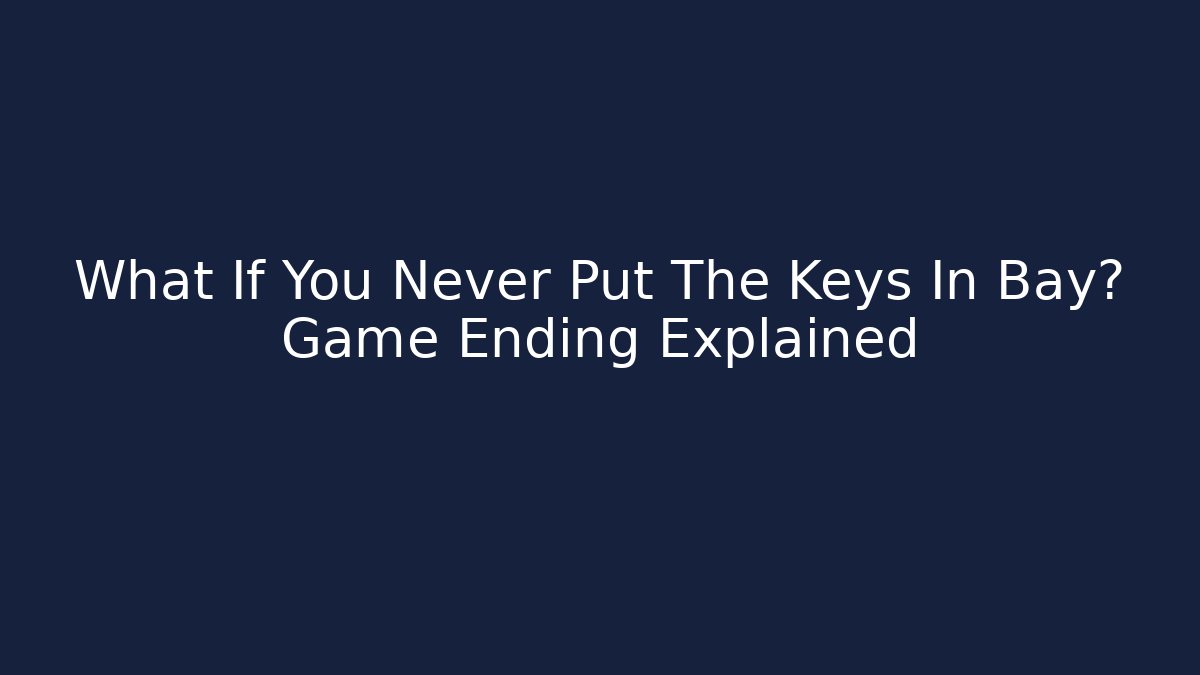 What If You Never Put The Keys In Bay? Game Ending Explained - Create More Assets