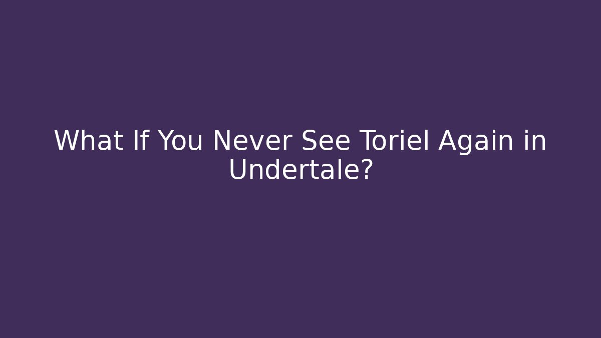 What If You Never See Toriel Again in Undertale?