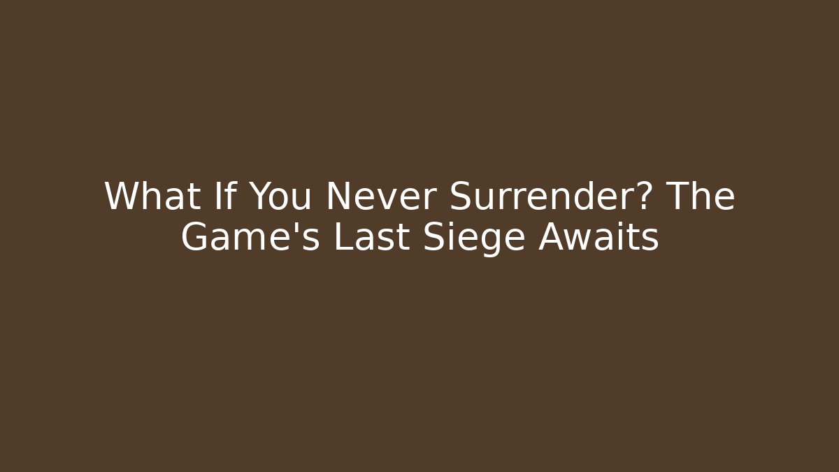 What If You Never Surrender? The Game's Last Siege Awaits