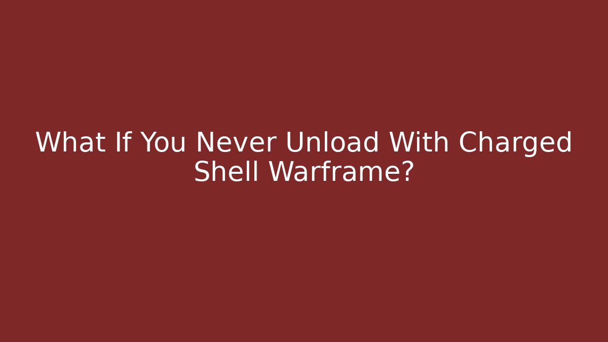 What If You Never Unload With Charged Shell Warframe?