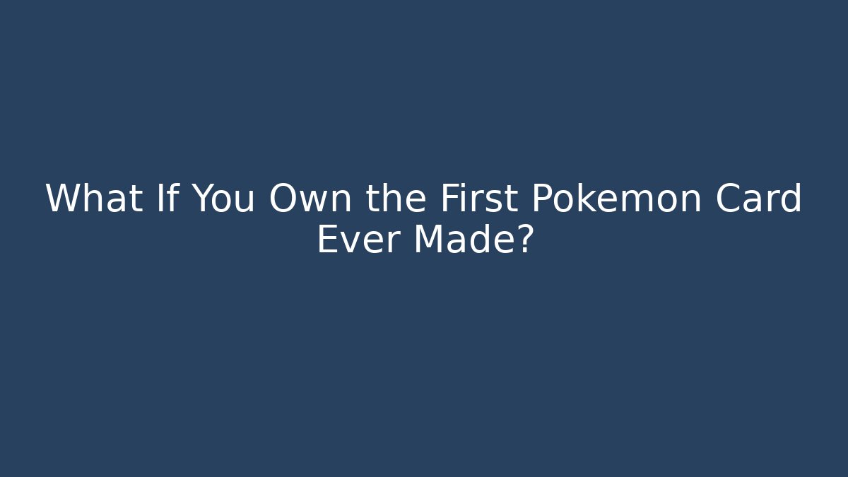 What If You Own the First Pokémon Card Ever Made?