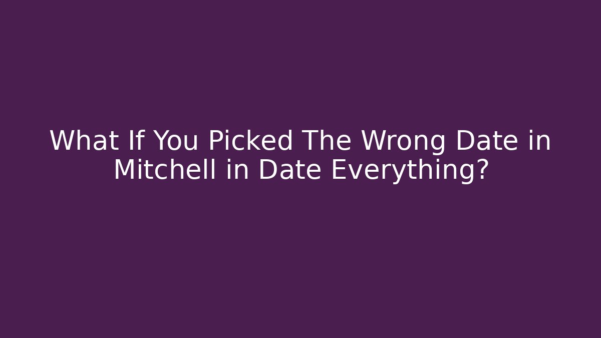 What If You Picked The Wrong Date in Mitchell in Date Everything? - Create More Assets