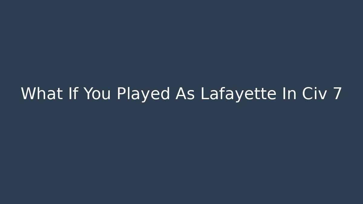 What If You Played As Lafayette In Civ 7