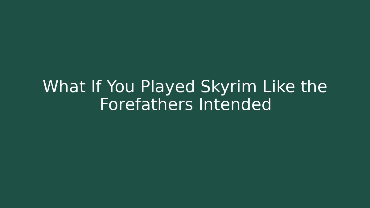 What If You Played Skyrim Like the Forefathers Intended