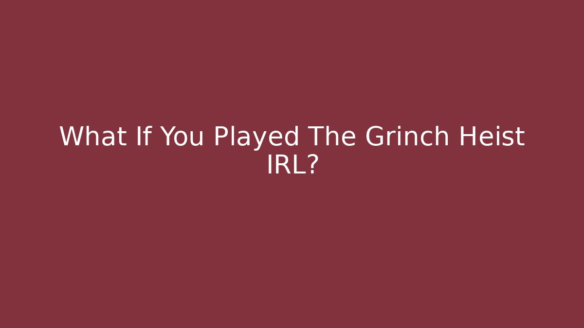 What If You Played The Grinch Heist IRL?