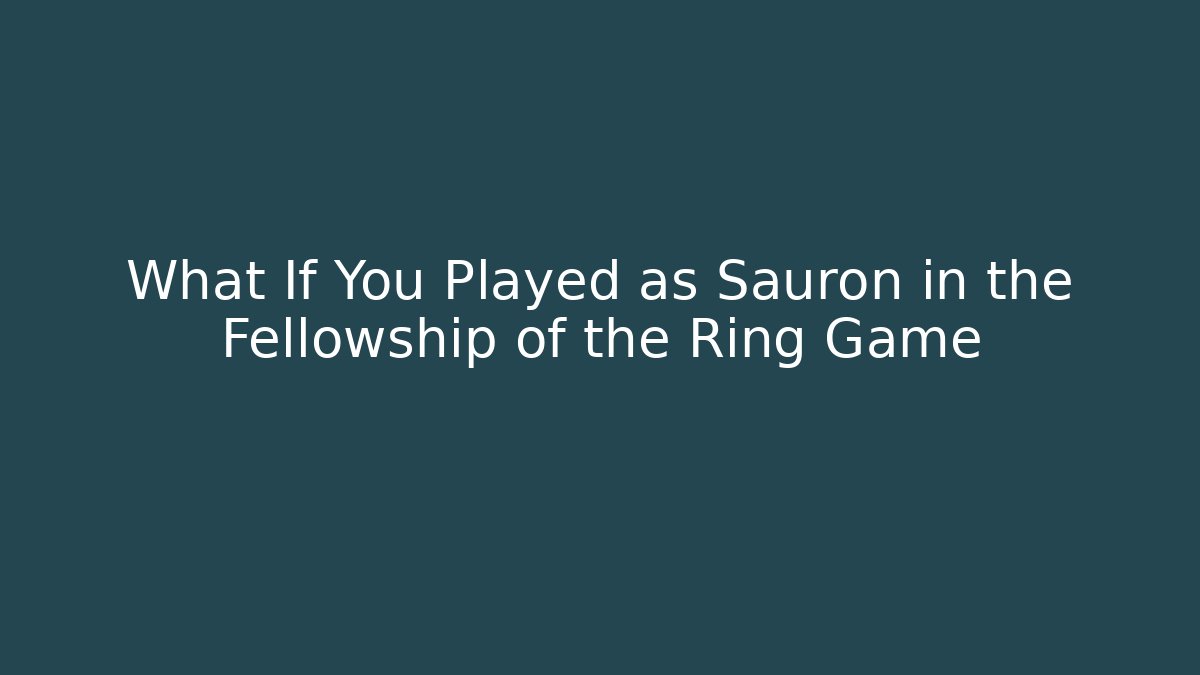 What If You Played as Sauron in the Fellowship of the Ring Game