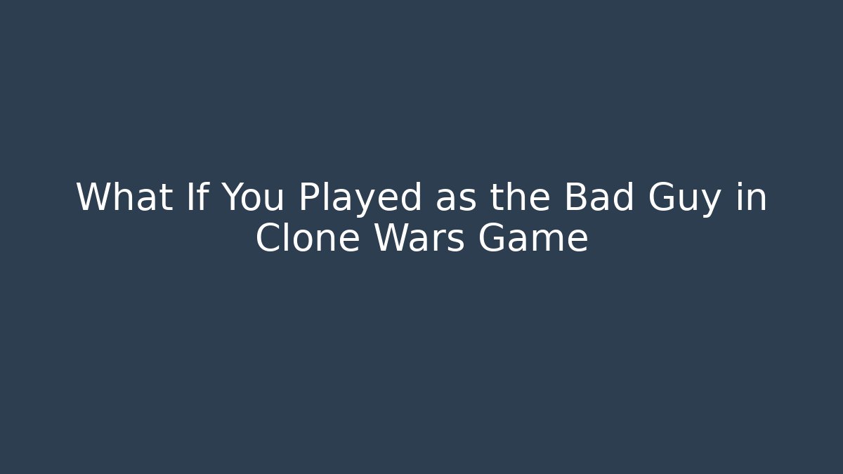 What If You Played as the Bad Guy in Clone Wars Game