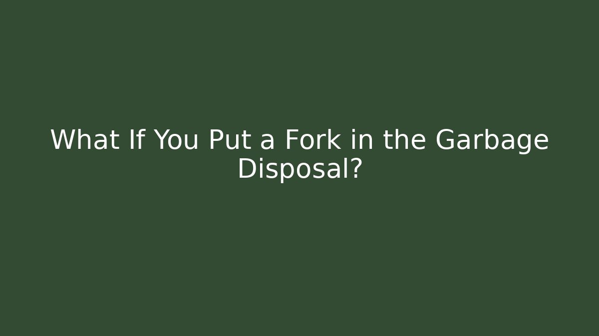 What If You Put a Fork in the Garbage Disposal?