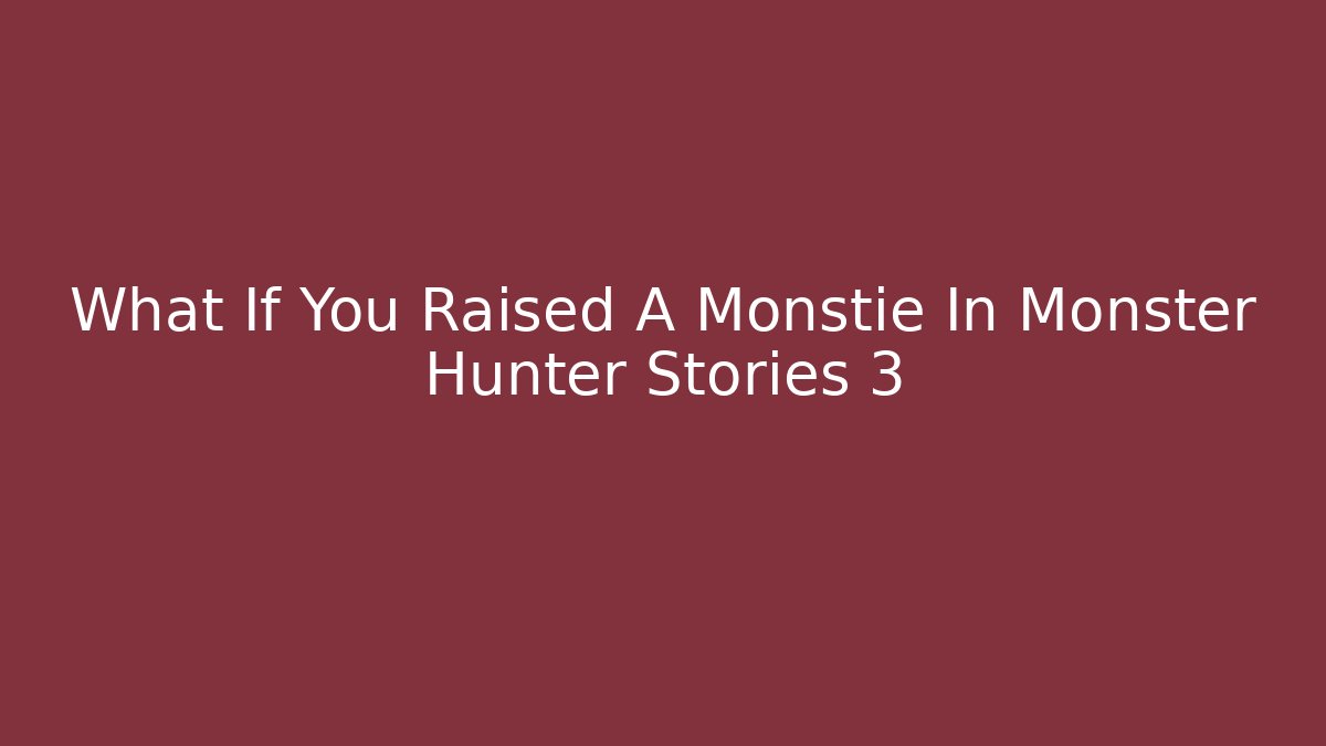 What If You Raised A Monstie In Monster Hunter Stories 3