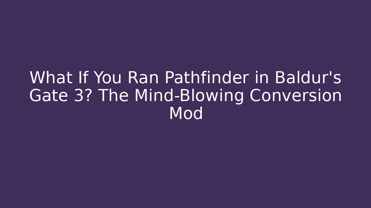 What If You Ran Pathfinder in Baldur's Gate 3? The Mind-Blowing Conversion Mod