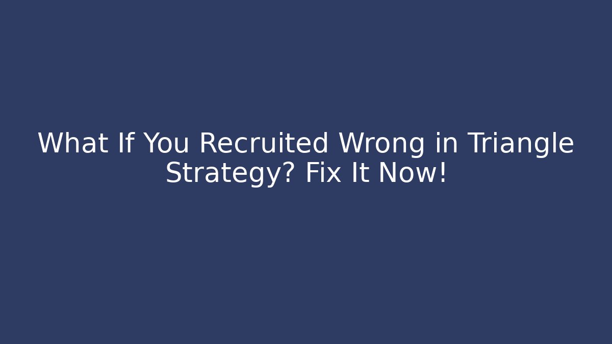 What If You Recruited Wrong in Triangle Strategy? Fix It Now!
