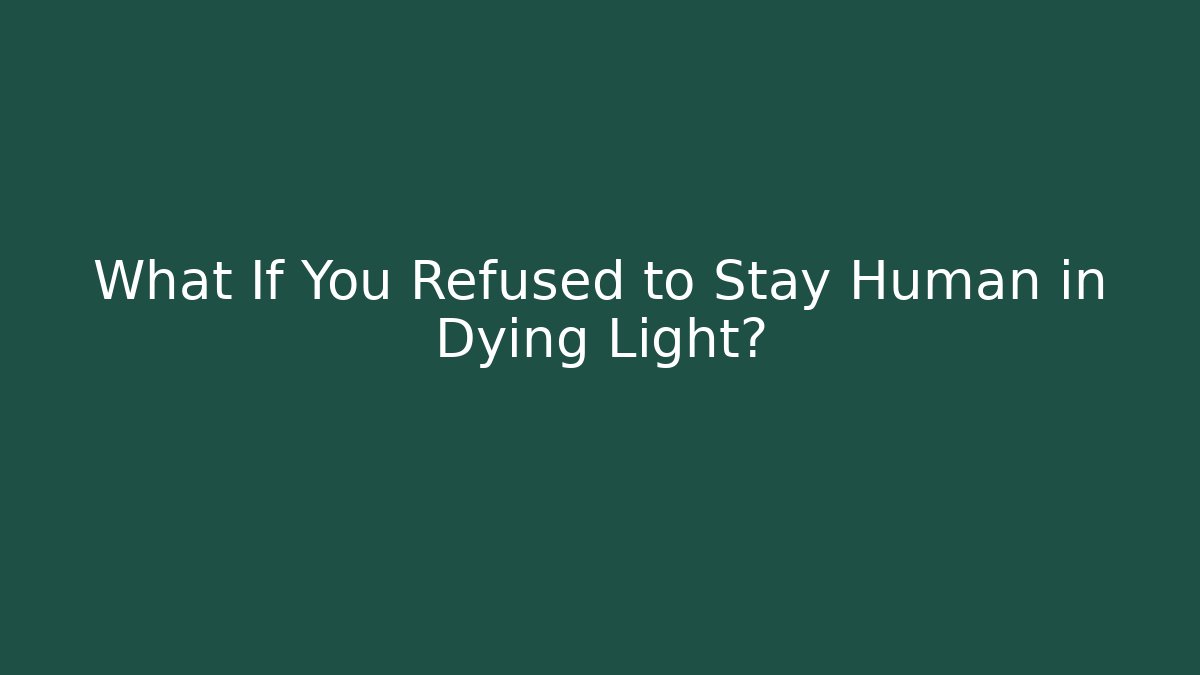 What If You Refused to Stay Human in Dying Light?