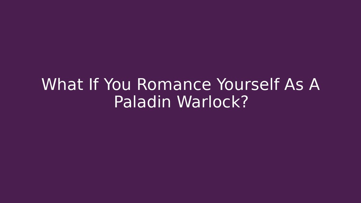 What If You Romance Yourself As A Paladin Warlock?