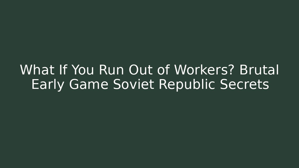 What If You Run Out of Workers? Brutal Early Game Soviet Republic Secrets