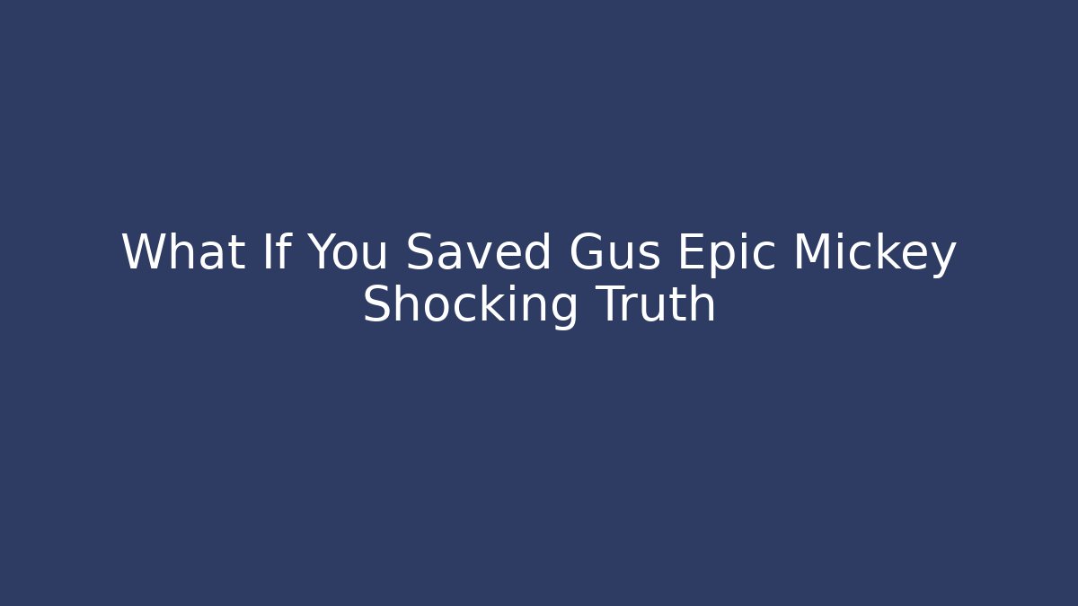 What If You Saved Gus Epic Mickey Shocking Truth