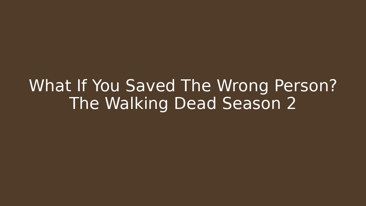 What If You Saved The Wrong Person? The Walking Dead Season 2