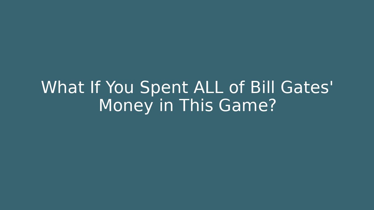 What If You Spent ALL of Bill Gates' Money in This Game?