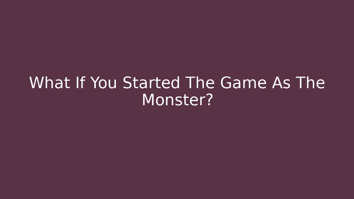 What If You Started The Game As The Monster? - Create More Assets