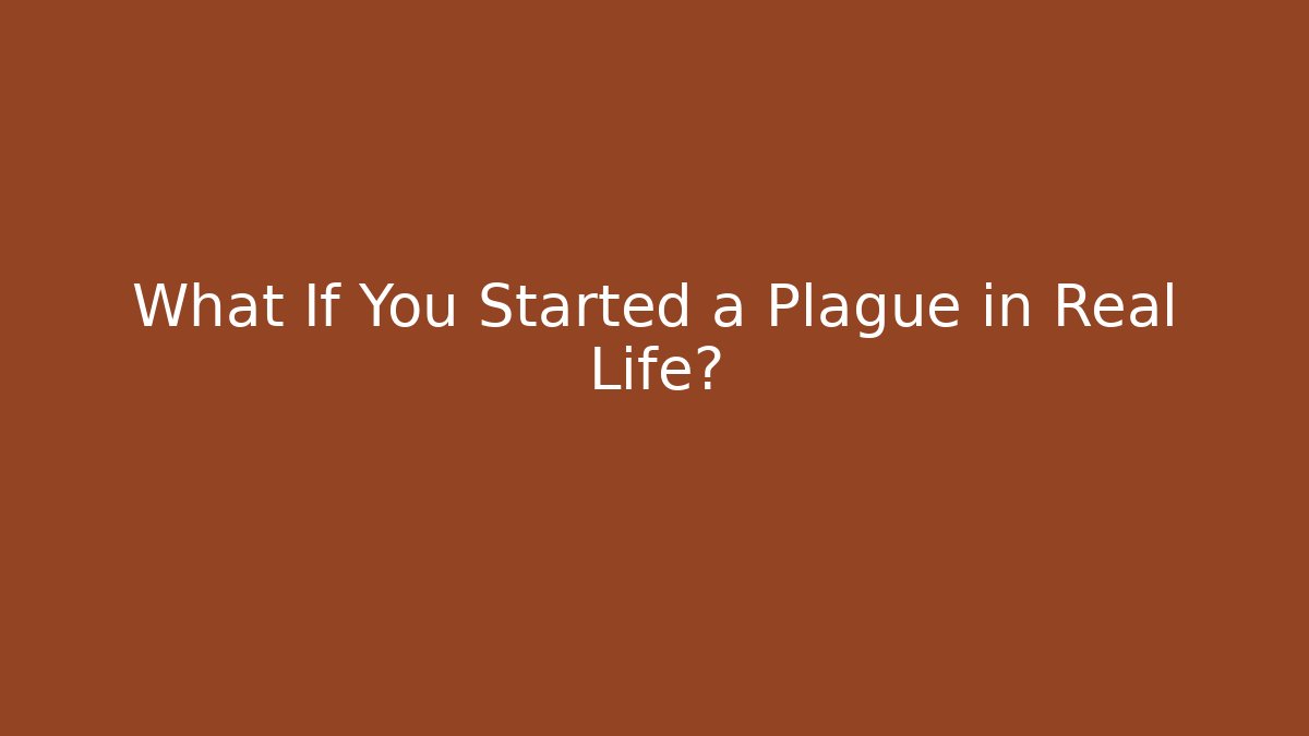 What If You Started a Plague in Real Life?