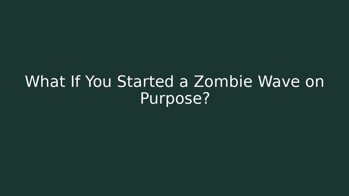 What If You Started a Zombie Wave on Purpose?