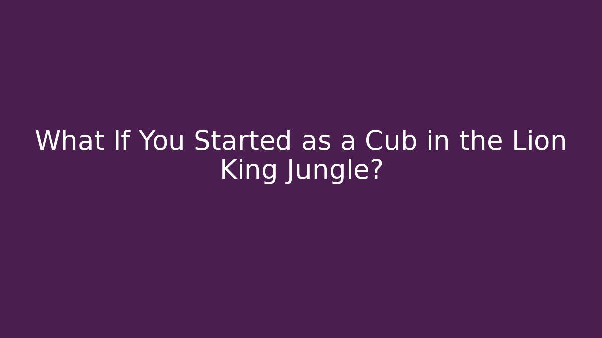 What If You Started as a Cub in the Lion King Jungle?