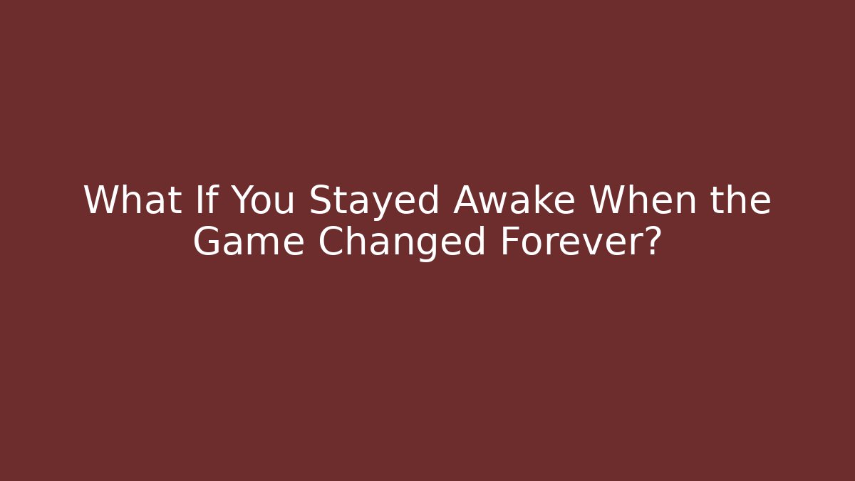 What If You Stayed Awake When the Game Changed Forever?