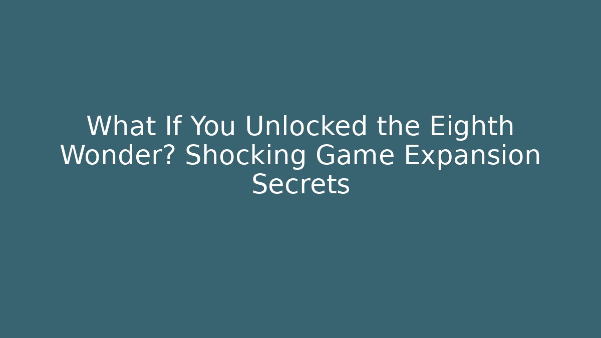 What If You Unlocked the Eighth Wonder? Shocking Game Expansion Secrets