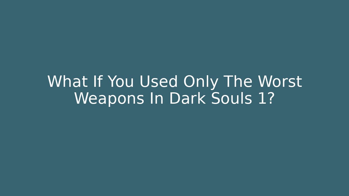 What If You Used Only The Worst Weapons In Dark Souls 1?