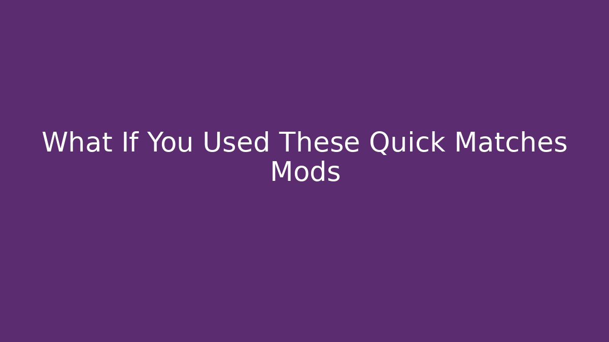 What If You Used These Quick Matches Mods