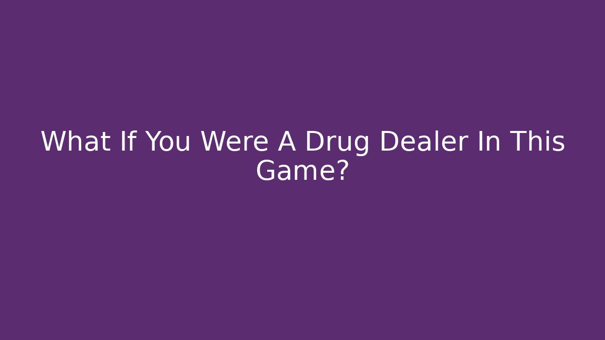 What If You Were A Drug Dealer In This Game?