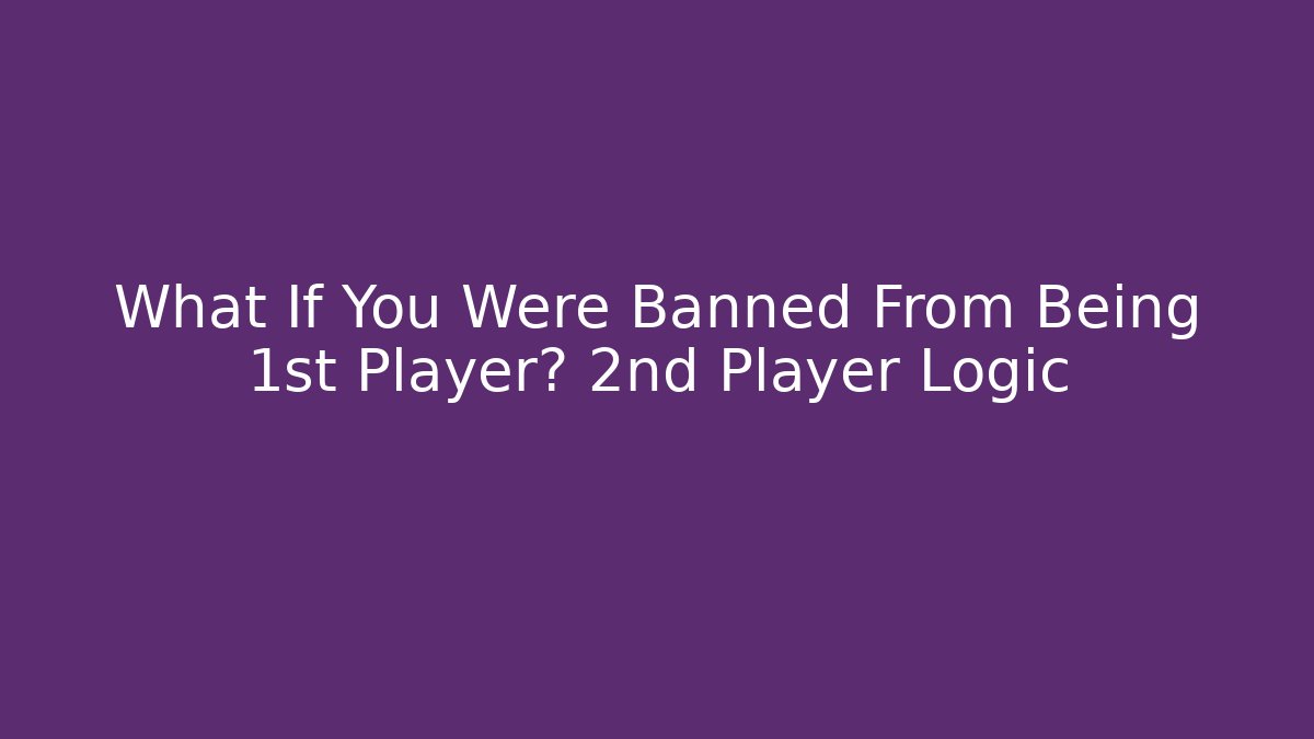 What If You Were Banned From Being 1st Player? 2nd Player Logic