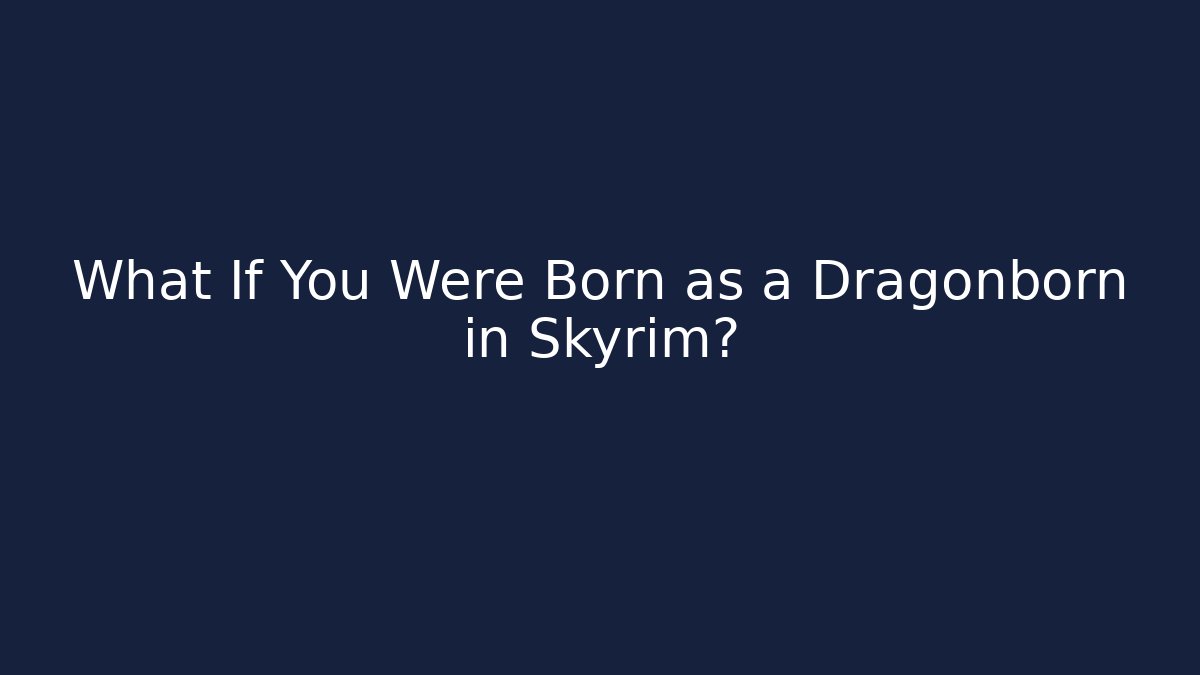 What If You Were Born as a Dragonborn in Skyrim?