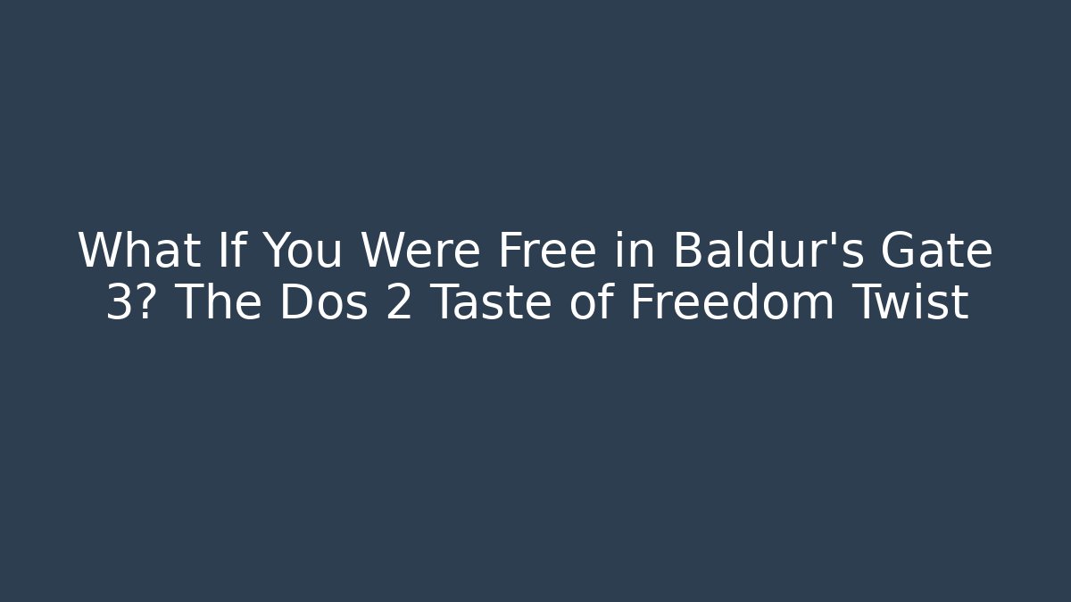 What If You Were Free in Baldur's Gate 3? The Dos 2 Taste of Freedom Twist