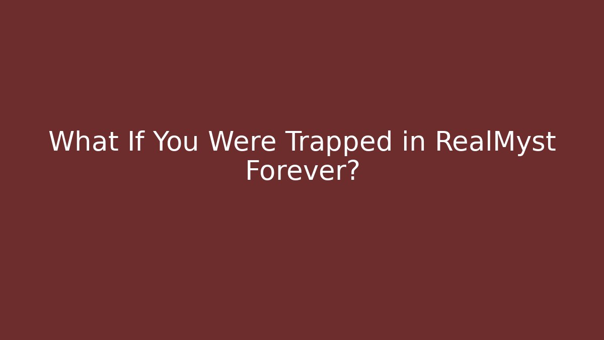 What If You Were Trapped in RealMyst Forever?