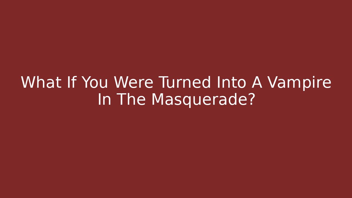 What If You Were Turned Into A Vampire In The Masquerade?