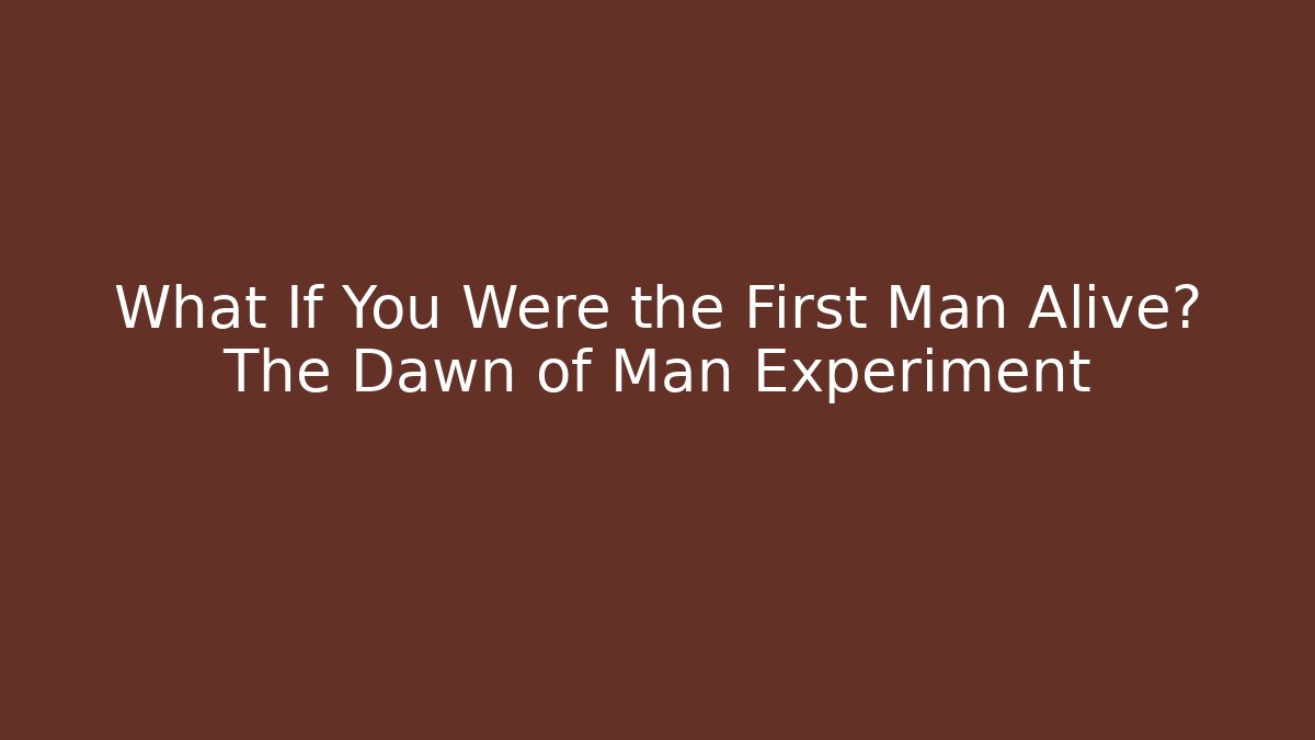 What If You Were the First Man Alive? The Dawn of Man Experiment