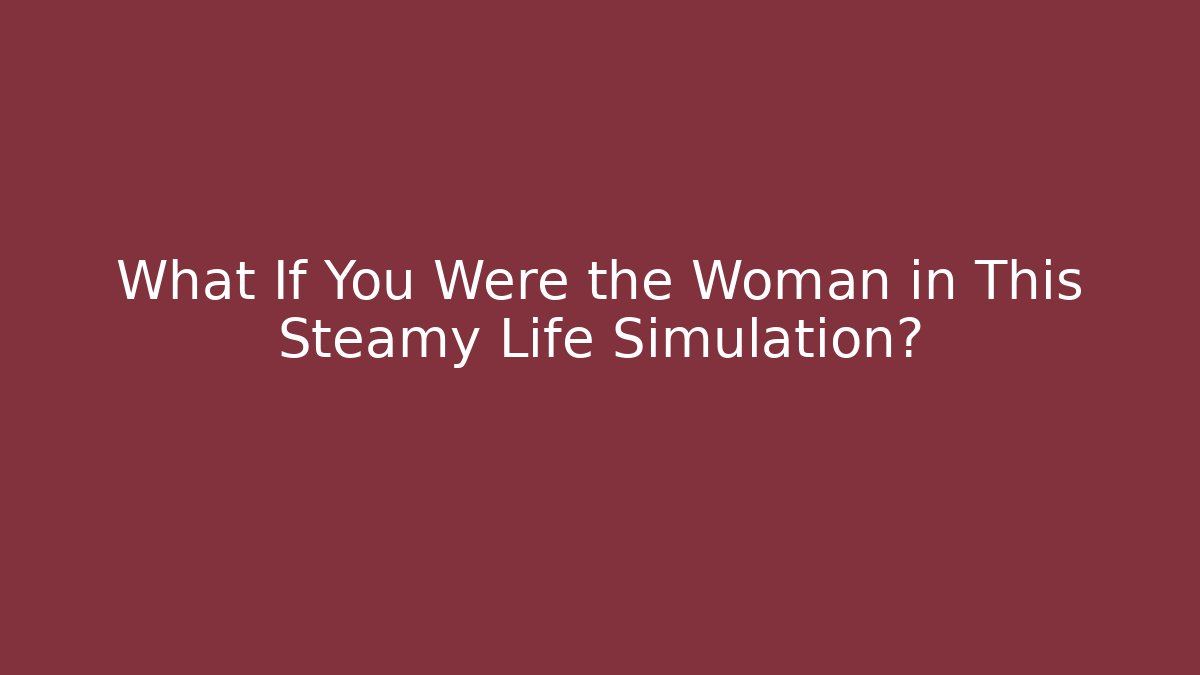 What If You Were the Woman in This Steamy Life Simulation?